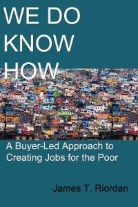 We Do Know How: A Buyer-Led Approach to Creating Jobs for the Poor - James T Riordan - cover