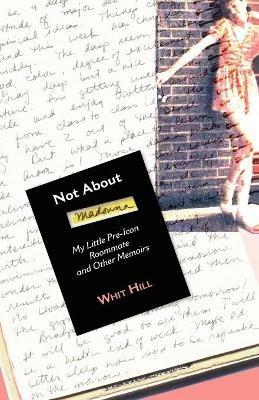 Not about Madonna: My Little Pre-Icon Roommate and Other Memoirs - Whit Hill - cover