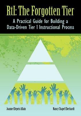 RTI The Forgotten Tier: A Practical Guide for Building a Data-Driven Tier 1 Instructional Process - Joanne Klepeis Allain,Nancy Chapel Eberhardt - cover