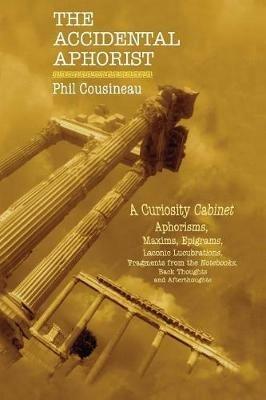 The Accidental Aphorist: A Curiosity Cabinet of Aphorisms - Phil Cousineau - cover