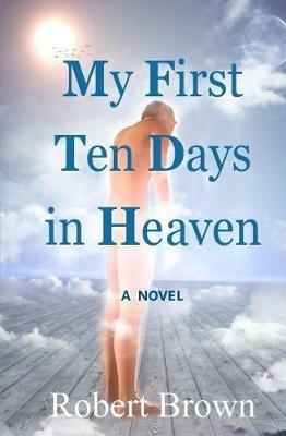 My First Ten Days in Heaven - Robert Brown - cover