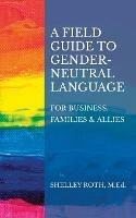 A Field Guide to Gender-Neutral Language: For Business, Families & Allies - Shelley R Roth - cover