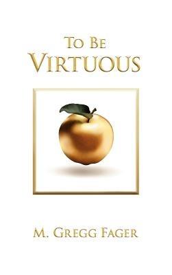 To Be Virtuous, Second Edition - M. Gregg Fager - cover