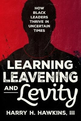Learning, Leavening, and Levity: How Black Leaders Thrive in Uncertain Times - Harry H Hawkins - cover