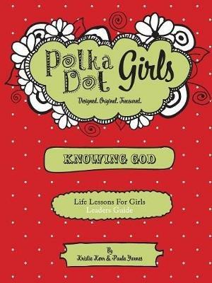 Polka Dot Girls, Knowing God, Leaders Guide - Paula Yarnes,Kristie Kerr - cover