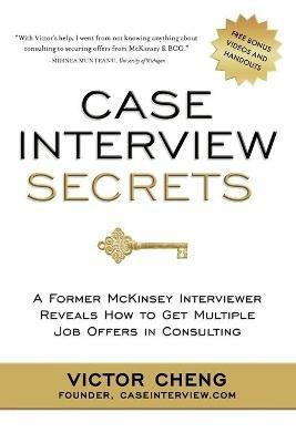 Case Interview Secrets: A Former McKinsey Interviewer Reveals How to Get Multiple Job Offers in Consulting - Victor Cheng - cover