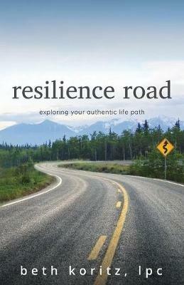 resilience road: exploring your authentic life path - Beth Koritz - cover
