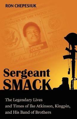 Sergeant Smack: The Legendary Lives and Times of Ike Atkinson, Kingpin, and His Band of Brothers - Ron Chepesiuk - cover