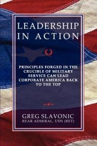 Leadership in Action - Principles Forged in the Crucible of Military Service Can Lead Corporate America Back to the Top - Greg Slavonic - cover