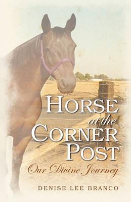 Horse at the Corner Post: Our Divine Journey - Denise Lee Branco - cover