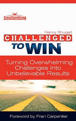 Challenged To Win: Turning Overwhelming Challenges Into Unbelievable Results, Second Edition - Nancy Kay Shugart - cover