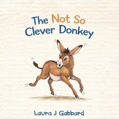 The Not So Clever Donkey - Laura J Gabbard - cover