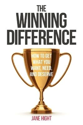 The Winning Difference: How To Get What You Want, Need, And Deserve - Jane Hight - cover