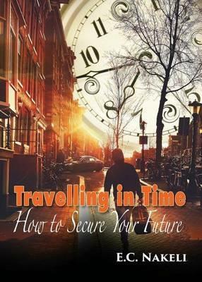 Travelling in Time: How to Secure Your Future - E C Nakeli - cover