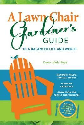 A Lawn Chair Gardener's Guide: To a Balanced Life and World - Dawn V Pape - cover