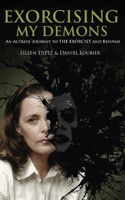 Exorcising My Demons: An Actress' Journey To The Exorcist and Beyond - Eileen Dietz,Daniel Loubier - cover