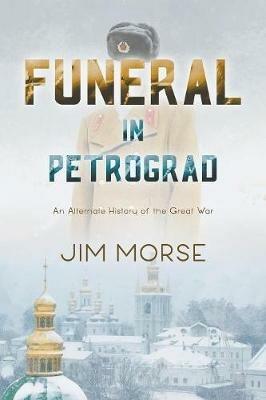 Funeral in Petrograd: An Alternate History of the Great War - Jim Morse - cover