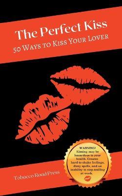 The Perfect Kiss: 50 Ways to Kiss Your Lover - Sym Scott - cover