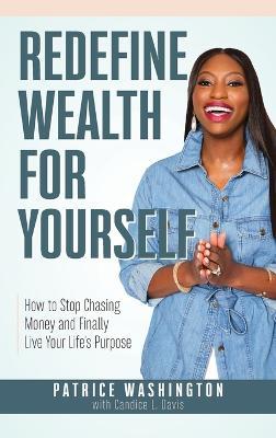 Redefine Wealth for Yourself: How to Stop Chasing Money and Finally Live Your Life's Purpose - Patrice Washington - cover