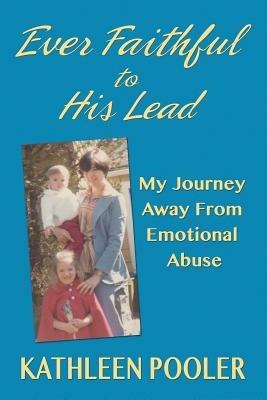 Ever Faithful to His Lead: My Journey Away from Emotional Abuse - Kathleen Pooler - cover