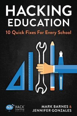 Hacking Education: 10 Quick Fixes for Every School - Mark Barnes,Jennifer Gonzalez - cover