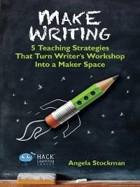 Make Writing: 5 Teaching Strategies That Turn Writer's Workshop Into a Maker Space - Angela Stockman - cover