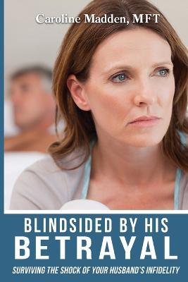 Blindsided By His Betrayal: Surviving the Shock of Your Husband's Infidelity - Caroline Madden - cover