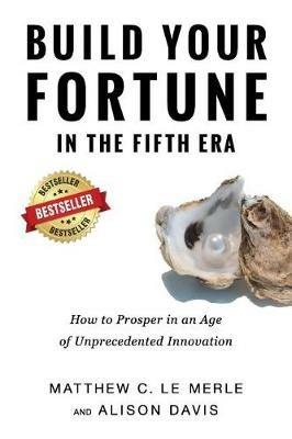 Build Your Fortune in the Fifth Era: How to Prosper in an Age of Unprecedented Innovation - Matthew C Le Merle,Davis Alison - cover