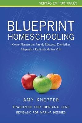Blueprint Homeschooling: Como Planejar um Ano de Educação Domiciliar Adaptado à Realidade de Sua Vida - Amy Knepper - cover