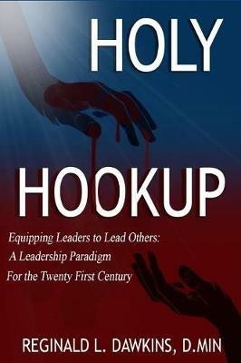 The Holy Hookup: Equipping Leaders to Lead Others: A Leadership Paradigm for the Twenty First Century - Reginald L Dawkins - cover