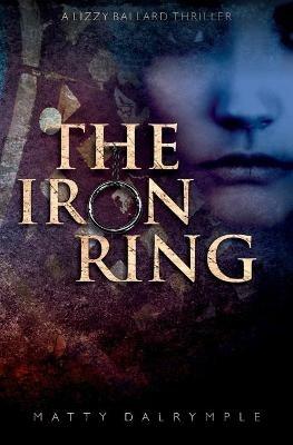 The Iron Ring: A Lizzy Ballard Thriller - Matty Dalrymple - cover