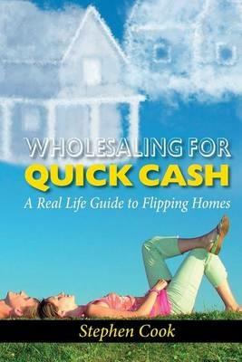 Wholesaling for Quick Cash: A Real Life Guide to Flipping Homes - Stephen Cook - cover