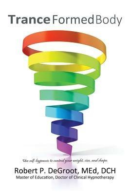Trance Formed Body: Control your weight, size, and shape with self-hypnosis - Robert P deGroot - cover