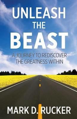 Unleash the Beast: A Journey to Rediscover the Greatness Within - Mark D Rucker - cover