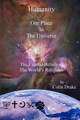 Humanity Our Place in the Universe: The Central Beliefs of the World's Religions - Colin Drake - cover