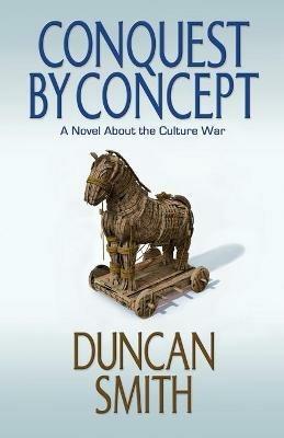 Conquest By Concept: A Novel About the Culture War - Duncan Smith - cover