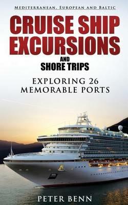 Mediterranean, European and Baltic CRUISE SHIP EXCURSIONS and SHORE TRIPS: Exploring 26 Memorable Ports - Peter Benn - cover
