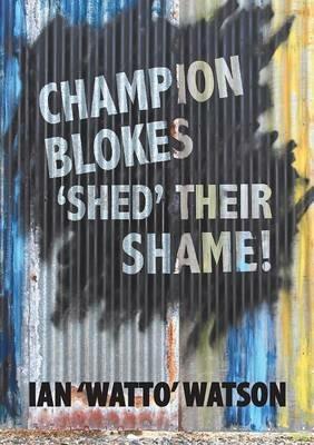 Champion Blokes 'Shed' Their Shame - Ian Watto Watson - cover