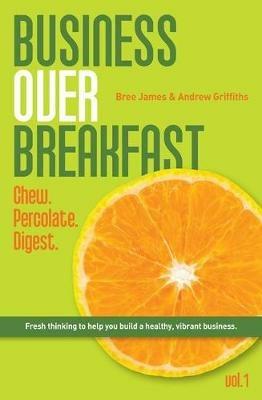 Business Over Breakfast Vol. 1: Chew. Percolate. Digest. - Andrew Griffiths,Bree James - cover