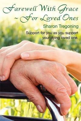 Farewell With Grace For Loved Ones: Support for you as you support your dying loved one - Sharon Tregoning - cover