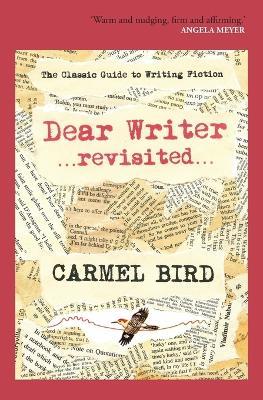 Dear Writer Revisited: The Classic Guide to Writing Fiction - Carmel Bird - cover