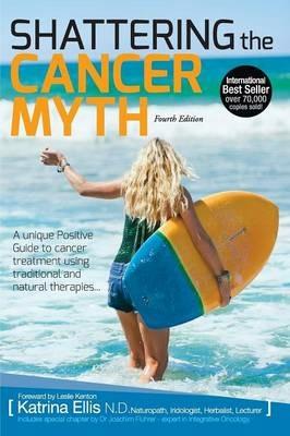 Shattering the Cancer Myth: A Positive Guide to Beating Cancer - Katrina Ellis - cover