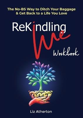 Rekindling Me Workbook: The No-BS Way to Ditch Your Baggage & Get Back to a Life You Love - Liz Atherton - cover