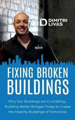Fixing Broken Buildings: Why Our Buildings are Crumbling: Building Better Bridges Today to Create the Healthy Buildings of Tomorrow - Livas Dimitri - cover