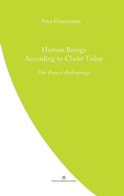 Human Beings According to Christ Today: Pope Francis' Anthopology - Peter Hunermann - cover