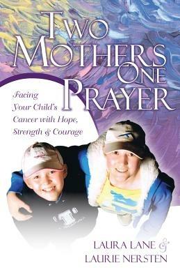 Two Mothers One Prayer: Facing Your Child's Cancer with Hope, Strength, and Courage - Laurie Nersten,Laura Lane - cover
