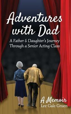 Adventures With Dad: A Father & Daughter's Journey Through a Senior Acting Class - Lee Gale Gruen - cover