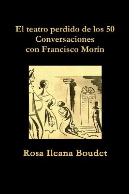 El teatro perdido de los 50. Conversaciones con Francisco Morin - Rosa Ileana Boudet - cover