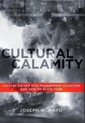 Cultural Calamity: Culture Driven Risk Management Disasters and How to Avoid Them - Joseph W Mayo - cover