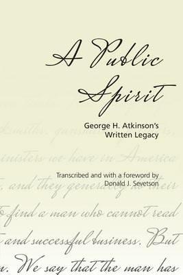 A Public Spirit: George H. Atkinson's Written Legacy - George H Atkinson - cover